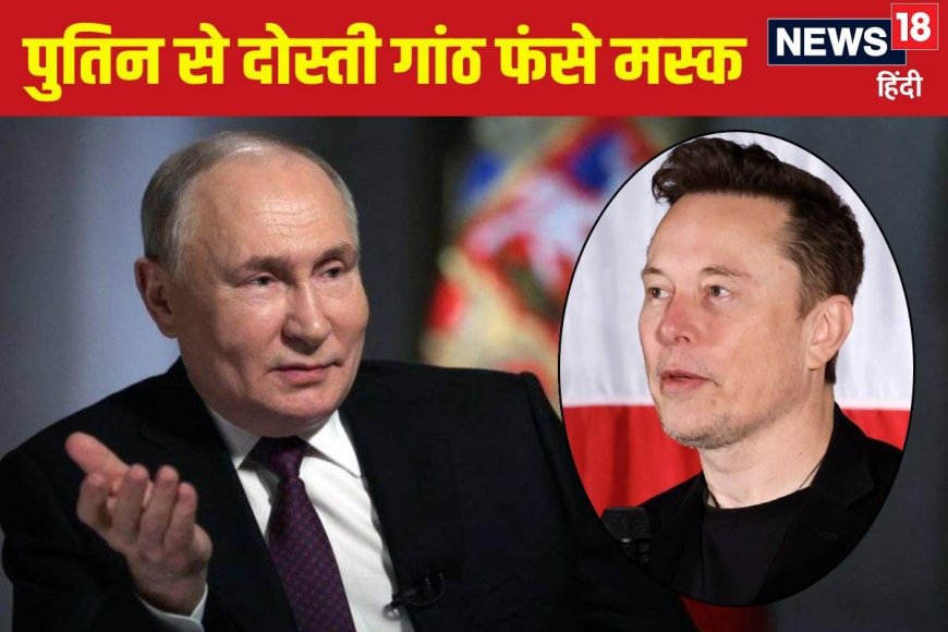 मंत्री बने भी नहीं, पहले ही 'फंसे' मस्‍क, पुतिन संग पका रहे थे खिचड़ी?